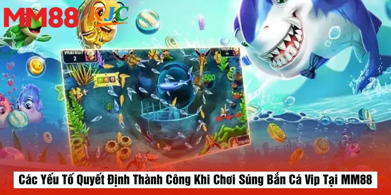 Các Yếu Tố Quyết Định Thành Công Khi Chơi Súng Bắn Cá Vip Tại MM88