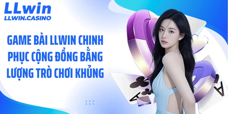 Game bài LLWIN chinh phục cộng đồng bằng lượng trò chơi khủng